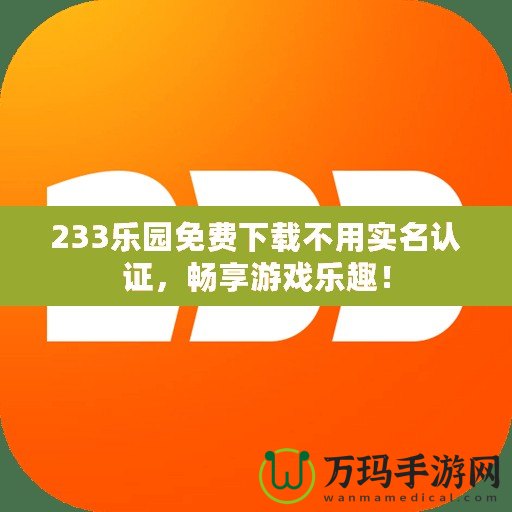 233樂園免費下載不用實名認證，暢享游戲樂趣！