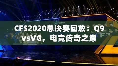 CFS2020總決賽回放：Q9vsVG，電競(jìng)傳奇之巔