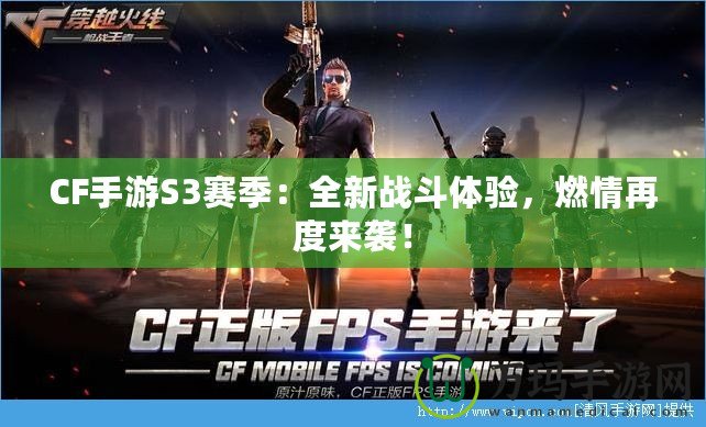 CF手游S3賽季：全新戰(zhàn)斗體驗，燃情再度來襲！