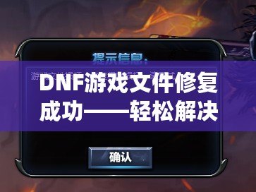 DNF游戲文件修復成功——輕松解決游戲問題，暢享無憂游戲體驗