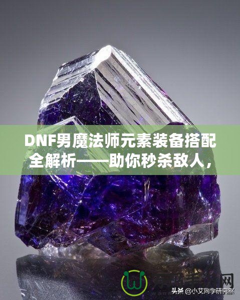 DNF男魔法師元素裝備搭配全解析——助你秒殺敵人，稱霸戰(zhàn)場！