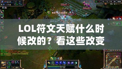 LOL符文天賦什么時候改的？看這些改變?nèi)绾沃匦露x你的游戲體驗！