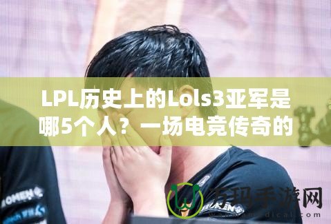 LPL歷史上的Lols3亞軍是哪5個(gè)人？一場(chǎng)電競(jìng)傳奇的背后