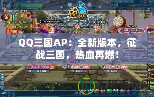 QQ三國AP：全新版本，征戰(zhàn)三國，熱血再燃！