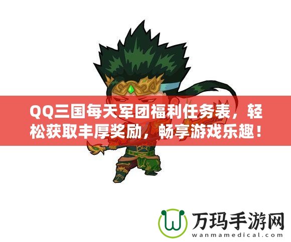 QQ三國每天軍團福利任務(wù)表，輕松獲取豐厚獎勵，暢享游戲樂趣！