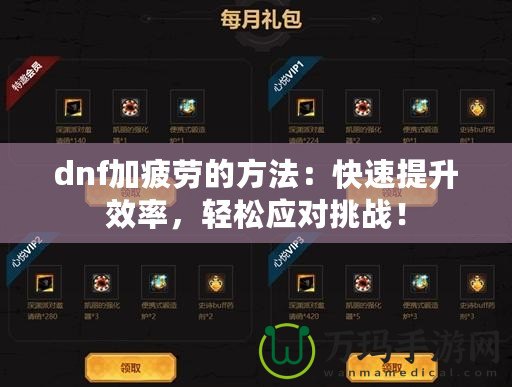 dnf加疲勞的方法：快速提升效率，輕松應(yīng)對(duì)挑戰(zhàn)！