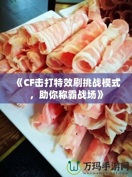 《CF擊打特效刷挑戰(zhàn)模式，助你稱霸戰(zhàn)場》