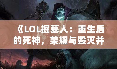 《LOL掘墓人：重生后的死神，榮耀與毀滅并存》