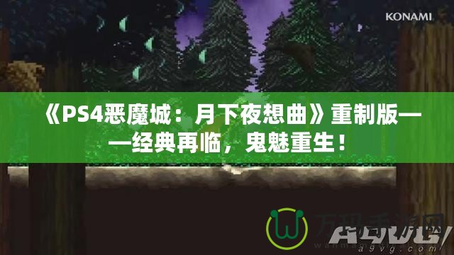 《PS4惡魔城：月下夜想曲》重制版——經(jīng)典再臨，鬼魅重生！