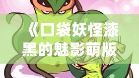 《口袋妖怪漆黑的魅影萌版》：最具魔力的口袋妖怪世界，等你來挑戰(zhàn)！