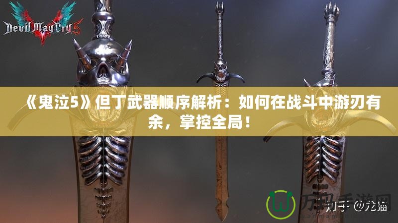 《鬼泣5》但丁武器順序解析：如何在戰(zhàn)斗中游刃有余，掌控全局！