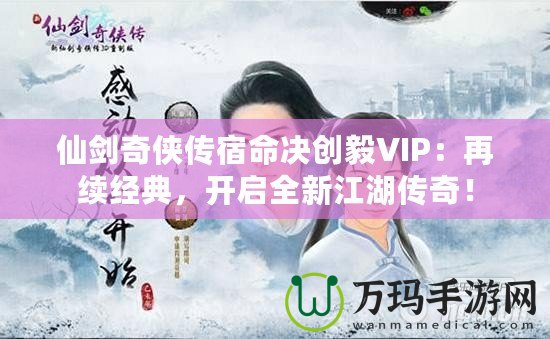 仙劍奇?zhèn)b傳宿命決創(chuàng)毅VIP：再續(xù)經(jīng)典，開(kāi)啟全新江湖傳奇！