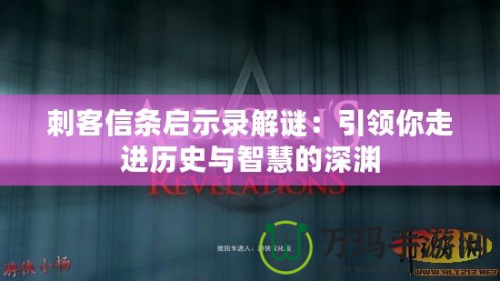 刺客信條啟示錄解謎：引領(lǐng)你走進(jìn)歷史與智慧的深淵