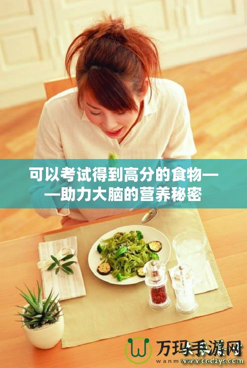 可以考試得到高分的食物——助力大腦的營養(yǎng)秘密