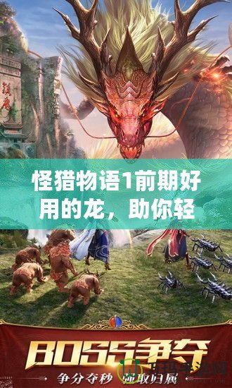 怪獵物語(yǔ)1前期好用的龍，助你輕松擊敗敵人！