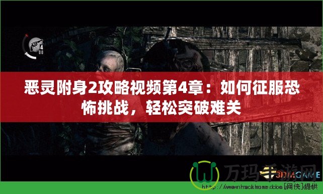 惡靈附身2攻略視頻第4章：如何征服恐怖挑戰(zhàn)，輕松突破難關(guān)