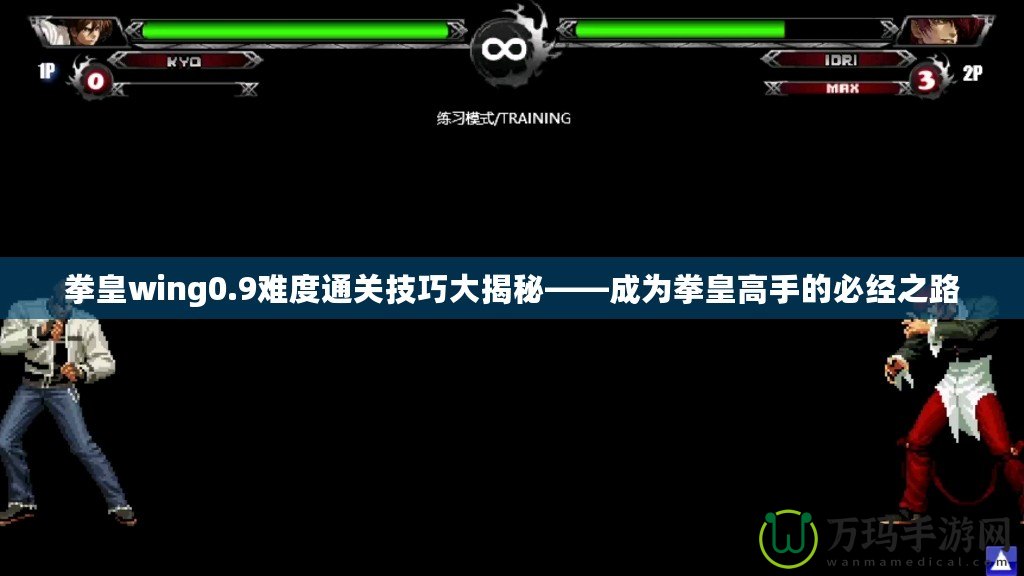 拳皇wing0.9難度通關技巧大揭秘——成為拳皇高手的必經(jīng)之路