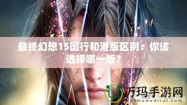 最終幻想15國(guó)行和港版區(qū)別：你該選擇哪一版？