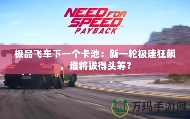 極品飛車下一個(gè)卡池：新一輪極速狂飆，誰(shuí)將拔得頭籌？