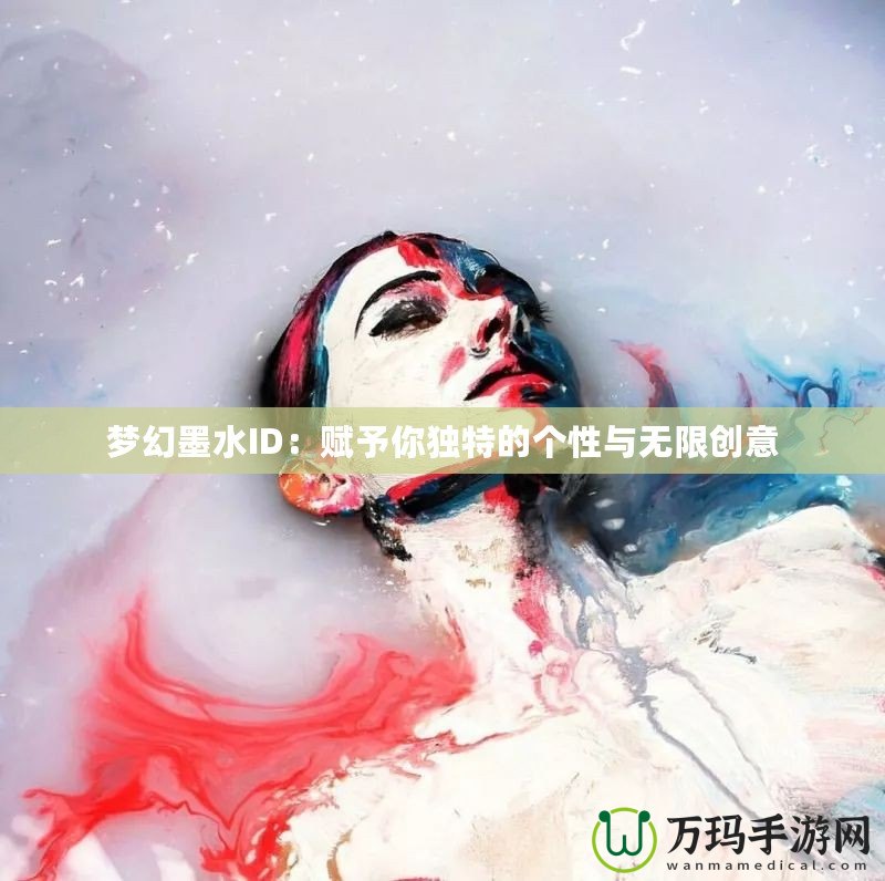 夢(mèng)幻墨水ID：賦予你獨(dú)特的個(gè)性與無限創(chuàng)意