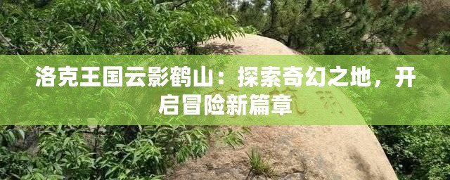 洛克王國云影鶴山：探索奇幻之地，開啟冒險(xiǎn)新篇章