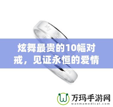 炫舞最貴的10幅對戒，見證永恒的愛情與奢華的結(jié)合