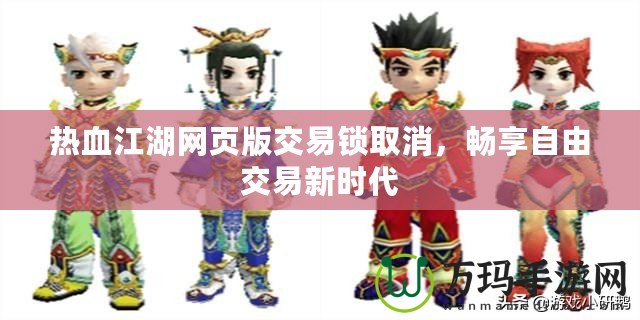 熱血江湖網(wǎng)頁(yè)版交易鎖取消，暢享自由交易新時(shí)代