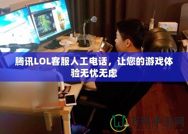 騰訊LOL客服人工電話，讓您的游戲體驗(yàn)無(wú)憂無(wú)慮