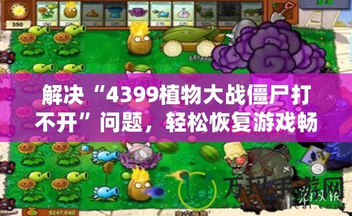 解決“4399植物大戰(zhàn)僵尸打不開”問題，輕松恢復(fù)游戲暢玩體驗(yàn)！