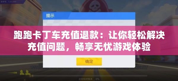 跑跑卡丁車充值退款：讓你輕松解決充值問題，暢享無憂游戲體驗(yàn)