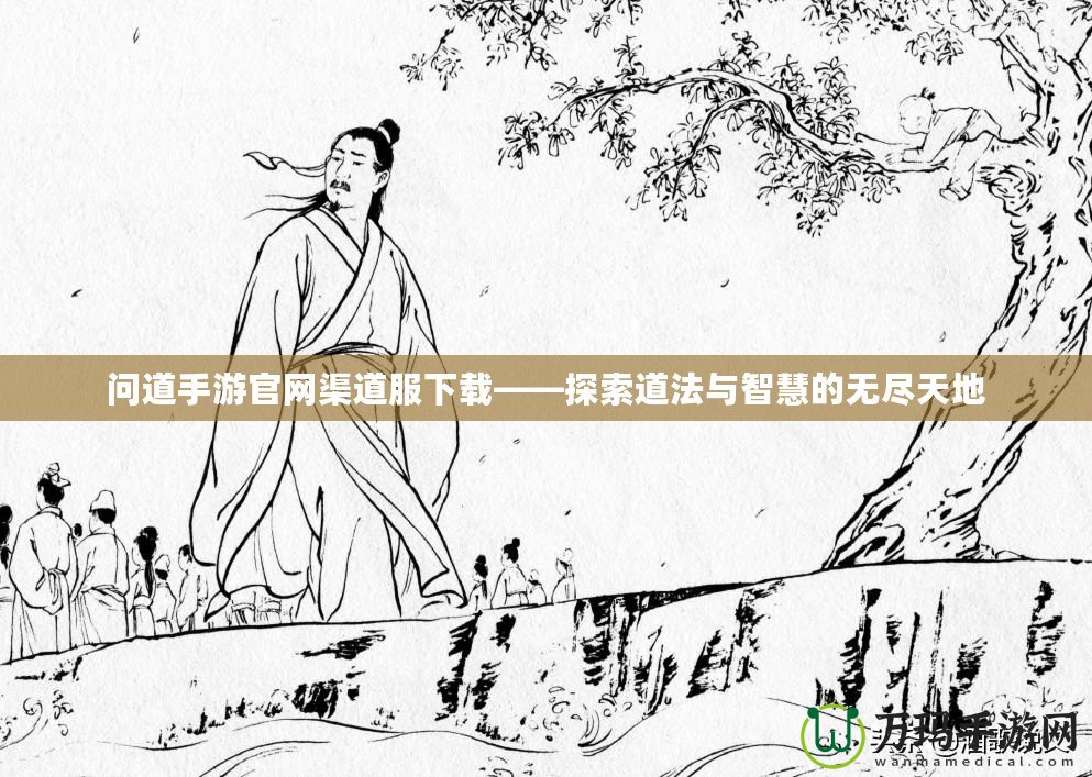 問道手游官網(wǎng)渠道服下載——探索道法與智慧的無盡天地