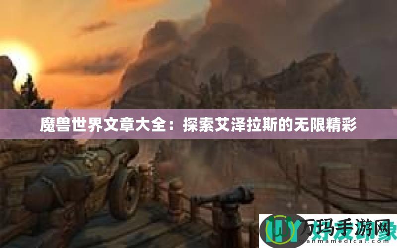 魔獸世界文章大全：探索艾澤拉斯的無限精彩