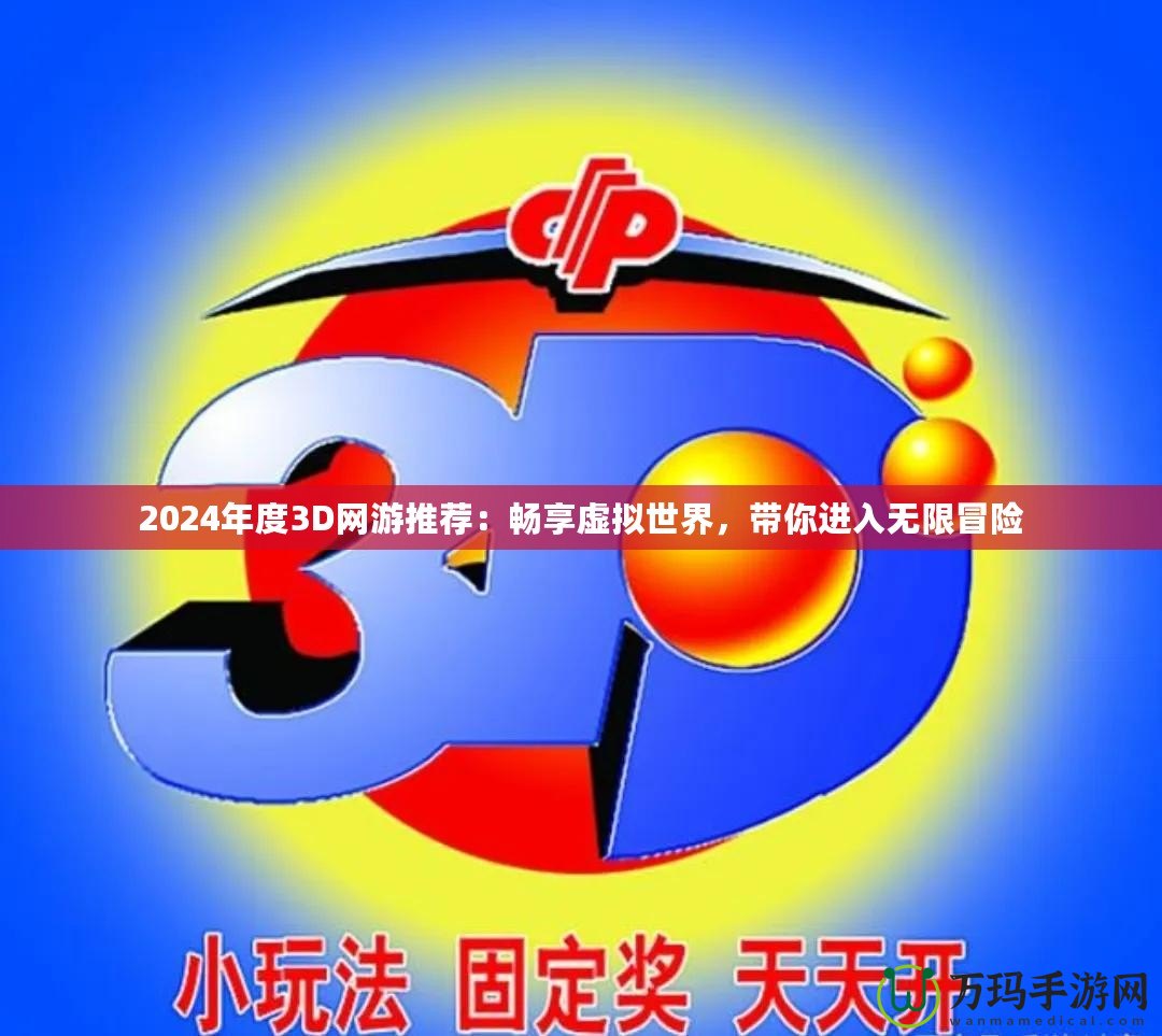 2024年度3D網(wǎng)游推薦：暢享虛擬世界，帶你進入無限冒險