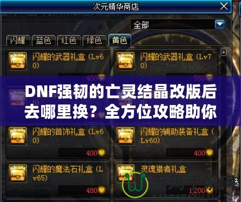 DNF強(qiáng)韌的亡靈結(jié)晶改版后去哪里換？全方位攻略助你輕松兌換