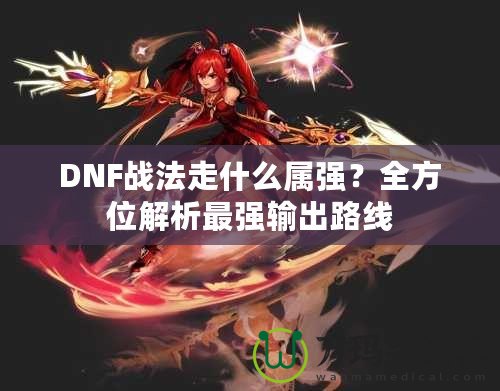 DNF戰(zhàn)法走什么屬強？全方位解析最強輸出路線