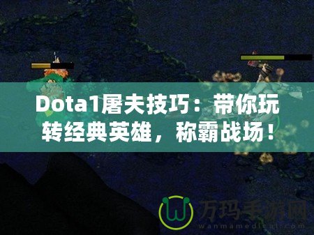 Dota1屠夫技巧：帶你玩轉(zhuǎn)經(jīng)典英雄，稱霸戰(zhàn)場(chǎng)！