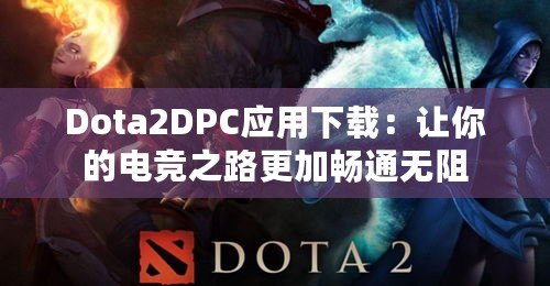 Dota2DPC應(yīng)用下載：讓你的電競(jìng)之路更加暢通無阻