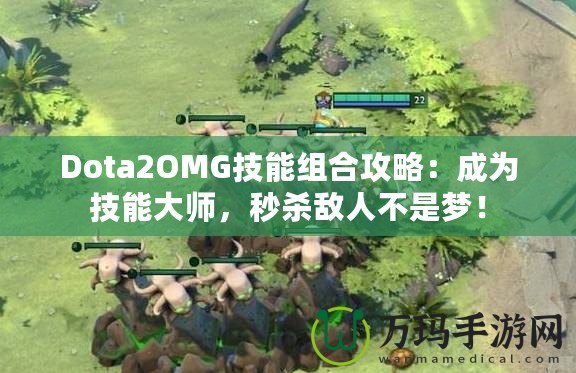 Dota2OMG技能組合攻略：成為技能大師，秒殺敵人不是夢(mèng)！