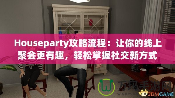 Houseparty攻略流程：讓你的線上聚會更有趣，輕松掌握社交新方式