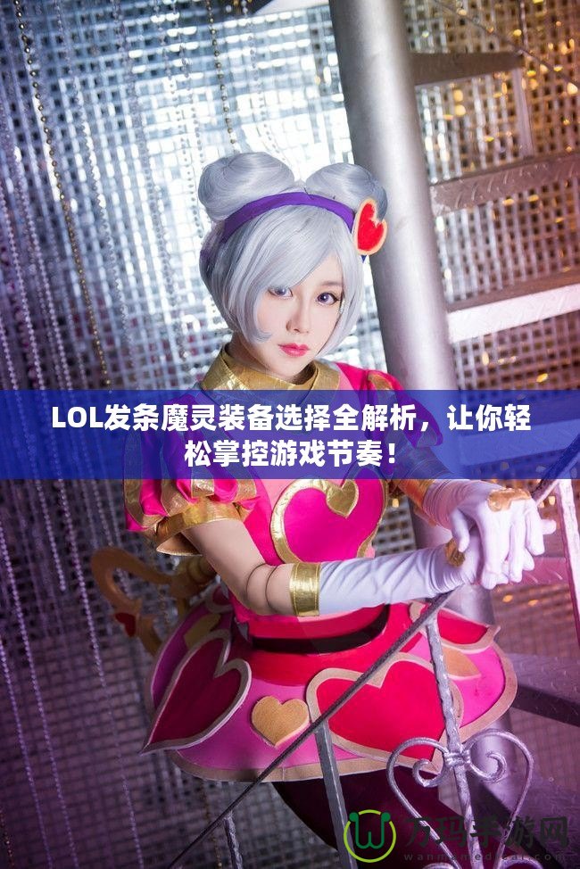 LOL發(fā)條魔靈裝備選擇全解析，讓你輕松掌控游戲節(jié)奏！