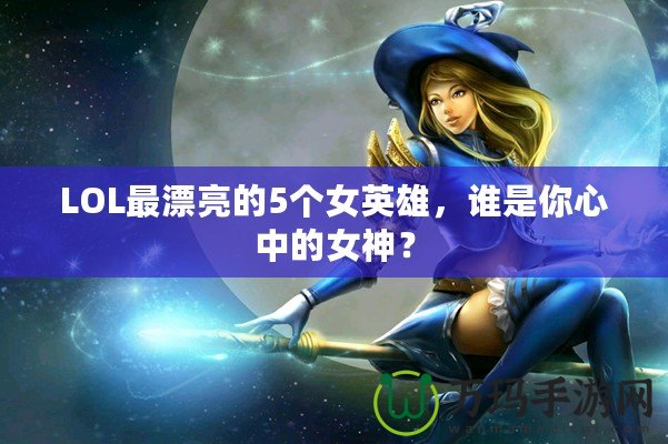 LOL最漂亮的5個女英雄，誰是你心中的女神？