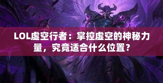 LOL虛空行者：掌控虛空的神秘力量，究竟適合什么位置？