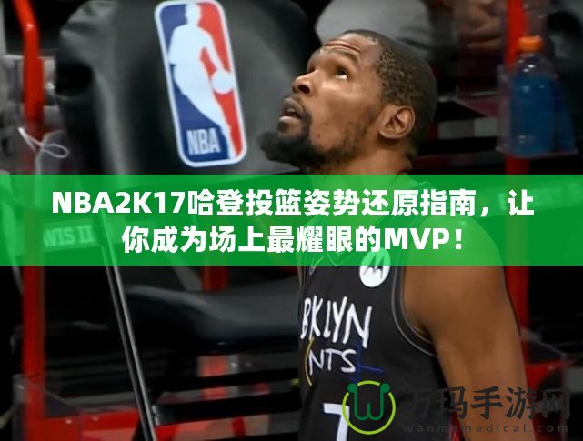 NBA2K17哈登投籃姿勢還原指南，讓你成為場上最耀眼的MVP！