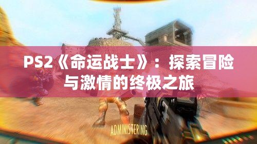 PS2《命運(yùn)戰(zhàn)士》：探索冒險與激情的終極之旅