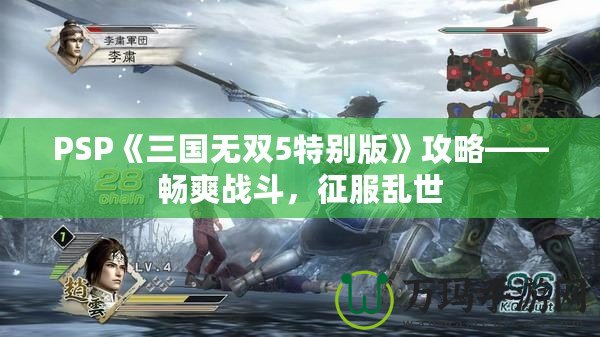 PSP《三國(guó)無(wú)雙5特別版》攻略——暢爽戰(zhàn)斗，征服亂世