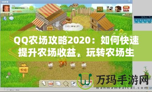 QQ農(nóng)場攻略2020：如何快速提升農(nóng)場收益，玩轉(zhuǎn)農(nóng)場生活！