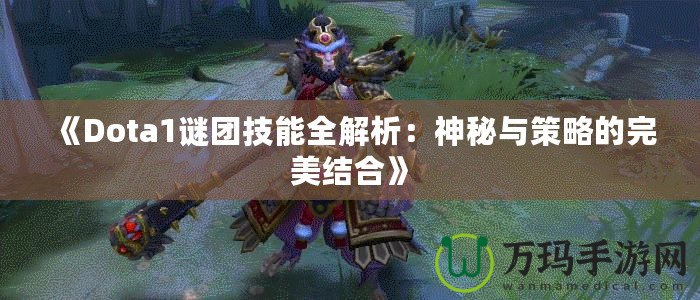 《Dota1謎團技能全解析：神秘與策略的完美結(jié)合》