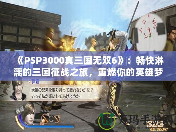 《PSP3000真三國(guó)無(wú)雙6》：暢快淋漓的三國(guó)征戰(zhàn)之旅，重燃你的英雄夢(mèng)