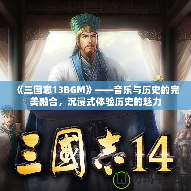 《三國(guó)志13BGM》——音樂(lè)與歷史的完美融合，沉浸式體驗(yàn)歷史的魅力