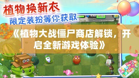 《植物大戰(zhàn)僵尸商店解鎖，開啟全新游戲體驗(yàn)》